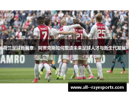 荷兰足球新篇章：阿贾克斯如何塑造未来足球人才与新生代发展