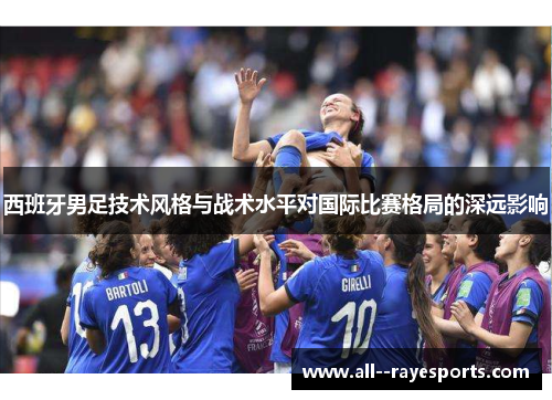 西班牙男足技术风格与战术水平对国际比赛格局的深远影响