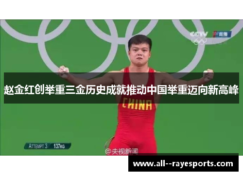 赵金红创举重三金历史成就推动中国举重迈向新高峰 赵金红创举重三金历史成就推动中国举重迈向新高峰