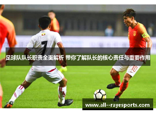 足球队队长职责全面解析 带你了解队长的核心责任与重要作用