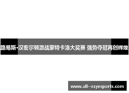 路易斯·汉密尔顿激战蒙特卡洛大奖赛 强势夺冠再创辉煌