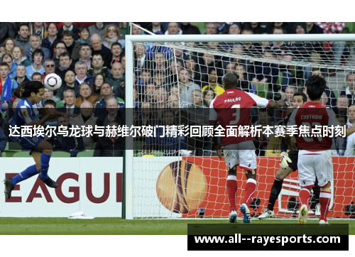 达西埃尔乌龙球与赫维尔破门精彩回顾全面解析本赛季焦点时刻