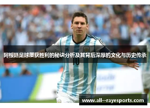 阿根廷足球屡获胜利的秘诀分析及其背后深厚的文化与历史传承