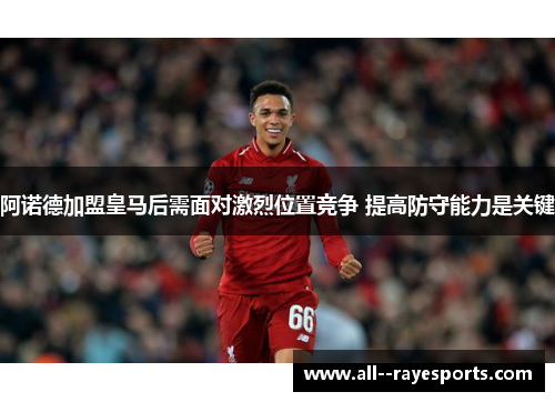 阿诺德加盟皇马后需面对激烈位置竞争 提高防守能力是关键