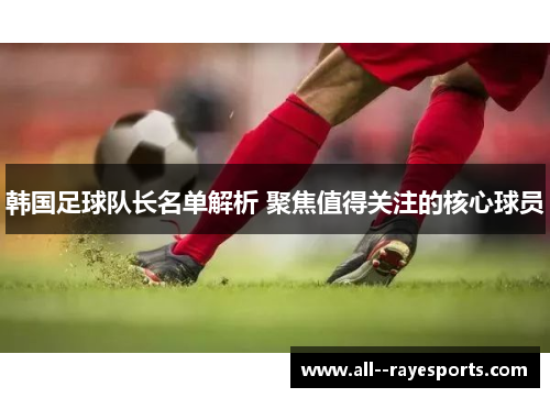 韩国足球队长名单解析 聚焦值得关注的核心球员