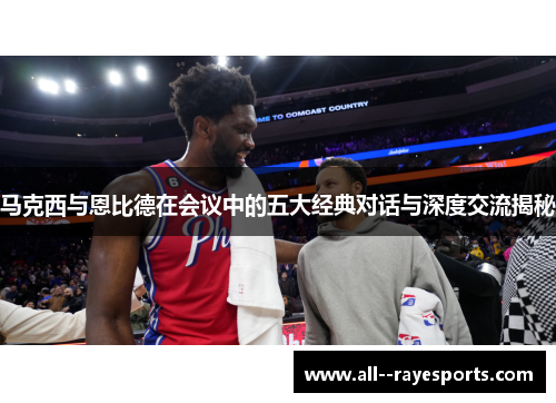 马克西与恩比德在会议中的五大经典对话与深度交流揭秘