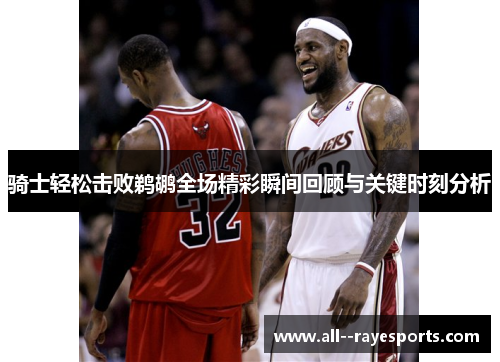 骑士轻松击败鹈鹕全场精彩瞬间回顾与关键时刻分析 骑士轻松击败鹈鹕全场精彩瞬间回顾与关键时刻分析