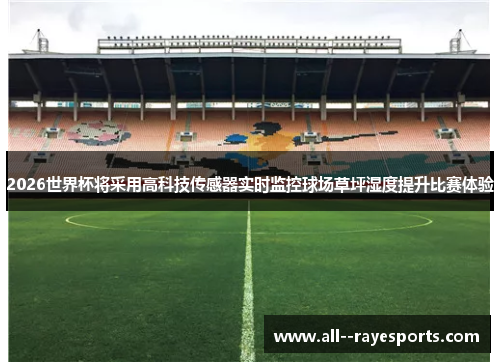 2026世界杯将采用高科技传感器实时监控球场草坪湿度提升比赛体验 2026世界杯将采用高科技传感器实时监控球场草坪湿度提升比赛体验