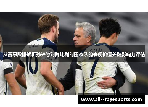 从赛事数据解析孙兴慜对阵比利时国家队的表现价值关键影响力评估