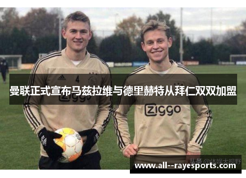 曼联正式宣布马兹拉维与德里赫特从拜仁双双加盟