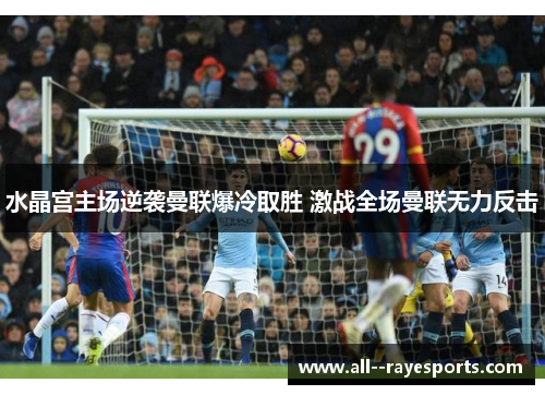水晶宫主场逆袭曼联爆冷取胜 激战全场曼联无力反击