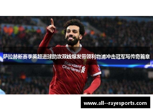 萨拉赫新赛季英超进球助攻双线爆发带领利物浦冲击冠军写传奇篇章