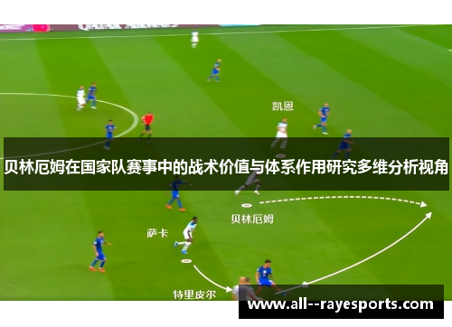 贝林厄姆在国家队赛事中的战术价值与体系作用研究多维分析视角