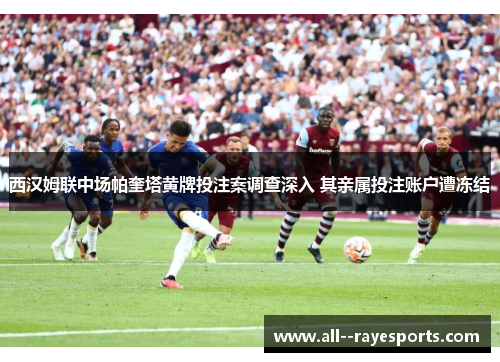 西汉姆联中场帕奎塔黄牌投注案调查深入 其亲属投注账户遭冻结