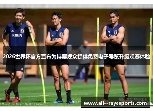 2026世界杯官方宣布为持票观众提供免费电子导览升级观赛体验