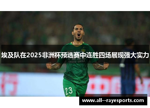 埃及队在2025非洲杯预选赛中连胜四场展现强大实力 埃及队在2025非洲杯预选赛中连胜四场展现强大实力