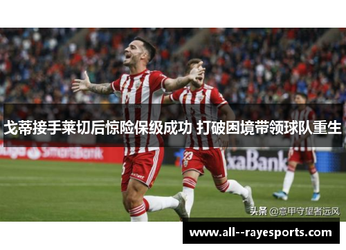 戈蒂接手莱切后惊险保级成功 打破困境带领球队重生