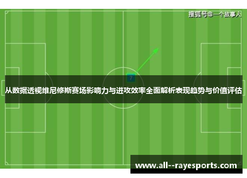 从数据透视维尼修斯赛场影响力与进攻效率全面解析表现趋势与价值评估