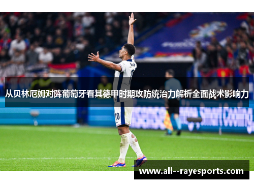 从贝林厄姆对阵葡萄牙看其德甲时期攻防统治力解析全面战术影响力