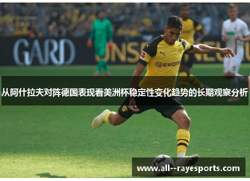 从阿什拉夫对阵德国表现看美洲杯稳定性变化趋势的长期观察分析