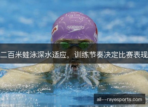 二百米蛙泳深水适应,训练节奏决定比赛表现 二百米蛙泳深水适应,训练节奏决定比赛表现