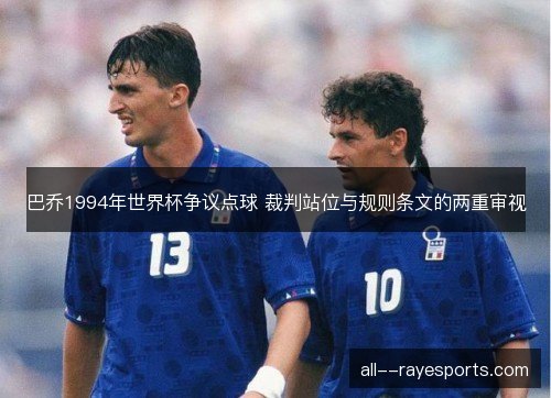巴乔1994年世界杯争议点球 裁判站位与规则条文的两重审视 巴乔1994年世界杯争议点球 裁判站位与规则条文的两重审视